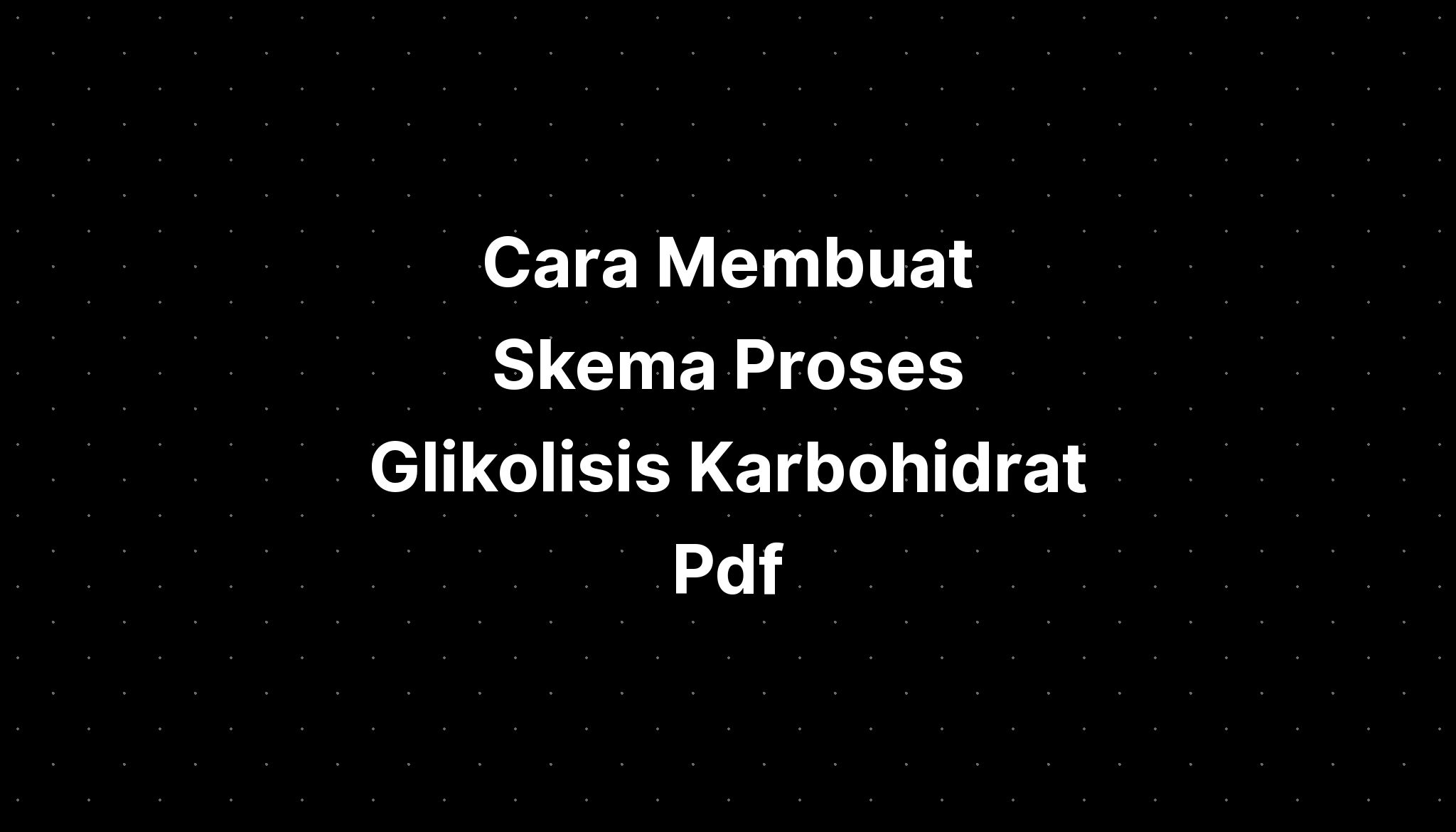 Cara Membuat Skema Proses Glikolisis Karbohidrat Pdf - IMAGESEE